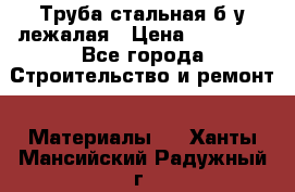 Труба стальная,б/у лежалая › Цена ­ 15 000 - Все города Строительство и ремонт » Материалы   . Ханты-Мансийский,Радужный г.